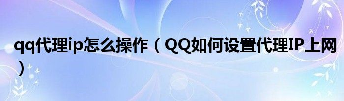 qq代理ip怎么操作（QQ如何設(shè)置代理IP上網(wǎng)）
