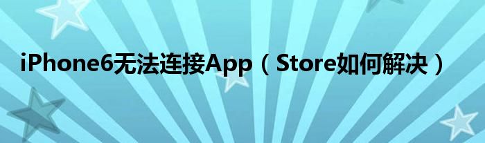 iPhone6無法連接App（Store如何解決）