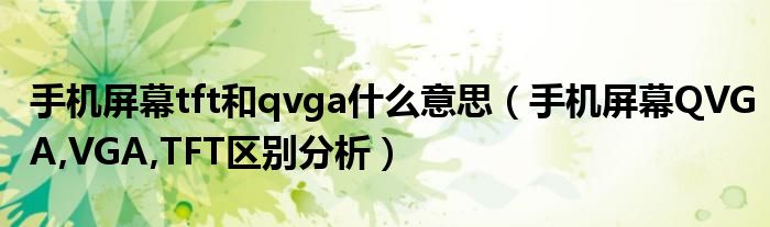 手機(jī)屏幕tft和qvga什么意思（手機(jī)屏幕QVGA,VGA,TFT區(qū)別分析）