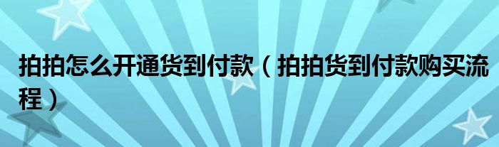 拍拍怎么開通貨到付款（拍拍貨到付款購買流程）