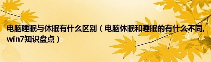 電腦睡眠與休眠有什么區(qū)別（電腦休眠和睡眠的有什么不同,win7知識盤點）