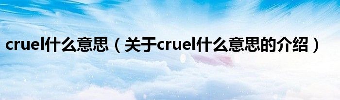 cruel什么意思（關(guān)于cruel什么意思的介紹）