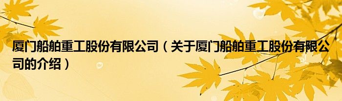 廈門船舶重工股份有限公司（關(guān)于廈門船舶重工股份有限公司的介紹）
