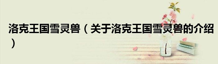 洛克王國雪靈獸（關(guān)于洛克王國雪靈獸的介紹）