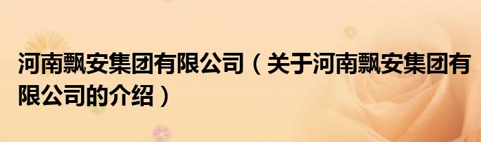 河南飄安集團(tuán)有限公司（關(guān)于河南飄安集團(tuán)有限公司的介紹）