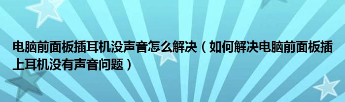 電腦前面板插耳機(jī)沒聲音怎么解決（如何解決電腦前面板插上耳機(jī)沒有聲音問(wèn)題）