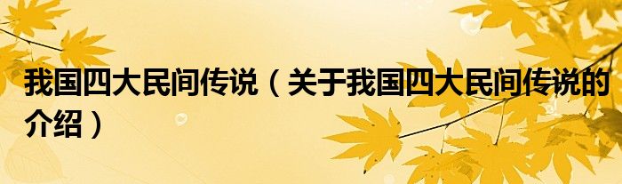 我國四大民間傳說（關(guān)于我國四大民間傳說的介紹）