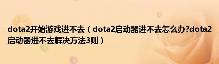 dota2開(kāi)始游戲進(jìn)不去（dota2啟動(dòng)器進(jìn)不去怎么辦?dota2啟動(dòng)器進(jìn)不去解決方法3則）