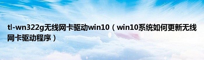 tl-wn322g無線網(wǎng)卡驅(qū)動win10（win10系統(tǒng)如何更新無線網(wǎng)卡驅(qū)動程序）