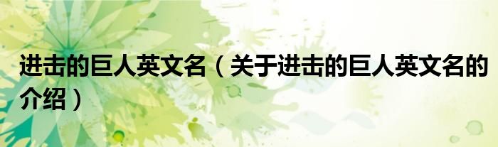 進(jìn)擊的巨人英文名（關(guān)于進(jìn)擊的巨人英文名的介紹）