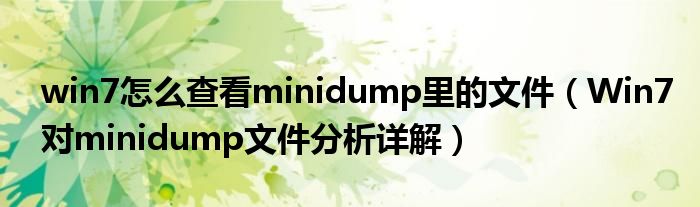 win7怎么查看minidump里的文件（Win7對(duì)minidump文件分析詳解）