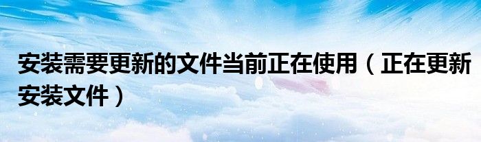 安裝需要更新的文件當(dāng)前正在使用（正在更新安裝文件）