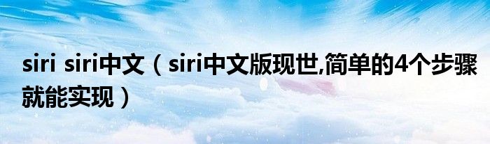 siri siri中文（siri中文版現(xiàn)世,簡單的4個步驟就能實現(xiàn)）