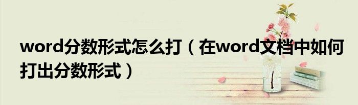word分數形式怎么打（在word文檔中如何打出分數形式）