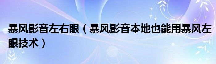 暴風影音左右眼（暴風影音本地也能用暴風左眼技術）