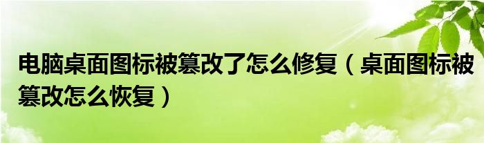 電腦桌面圖標(biāo)被篡改了怎么修復(fù)（桌面圖標(biāo)被篡改怎么恢復(fù)）