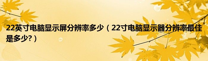 22英寸電腦顯示屏分辨率多少（22寸電腦顯示器分辨率最佳是多少?）