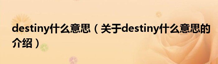 destiny什么意思（關(guān)于destiny什么意思的介紹）