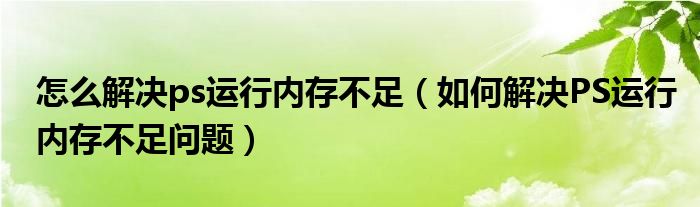 怎么解決ps運行內(nèi)存不足（如何解決PS運行內(nèi)存不足問題）
