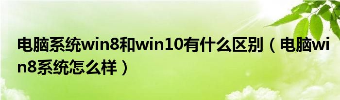 電腦系統(tǒng)win8和win10有什么區(qū)別（電腦win8系統(tǒng)怎么樣）