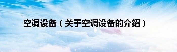 空調(diào)設(shè)備（關(guān)于空調(diào)設(shè)備的介紹）