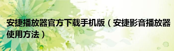 安捷播放器官方下載手機(jī)版（安捷影音播放器使用方法）