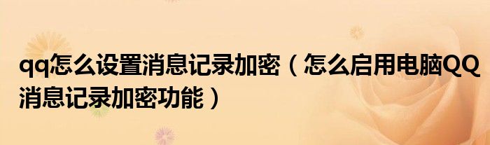 qq怎么設(shè)置消息記錄加密（怎么啟用電腦QQ消息記錄加密功能）