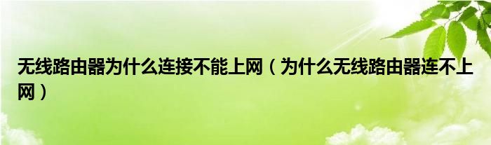 無線路由器為什么連接不能上網(wǎng)（為什么無線路由器連不上網(wǎng)）