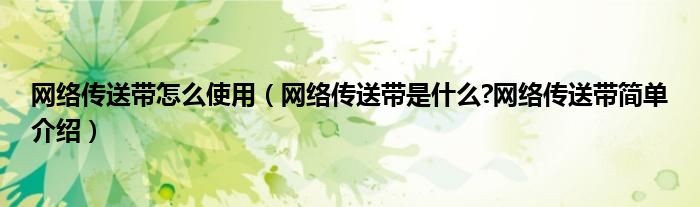 網(wǎng)絡(luò)傳送帶怎么使用（網(wǎng)絡(luò)傳送帶是什么?網(wǎng)絡(luò)傳送帶簡(jiǎn)單介紹）