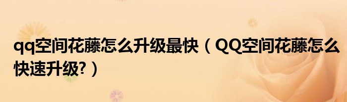 qq空間花藤怎么升級(jí)最快（QQ空間花藤怎么快速升級(jí)?）