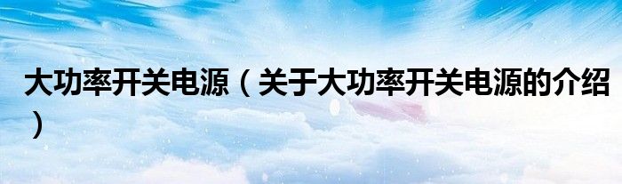 大功率開關(guān)電源（關(guān)于大功率開關(guān)電源的介紹）
