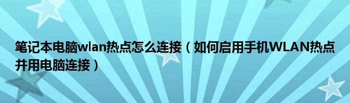 筆記本電腦wlan熱點(diǎn)怎么連接（如何啟用手機(jī)WLAN熱點(diǎn)并用電腦連接）