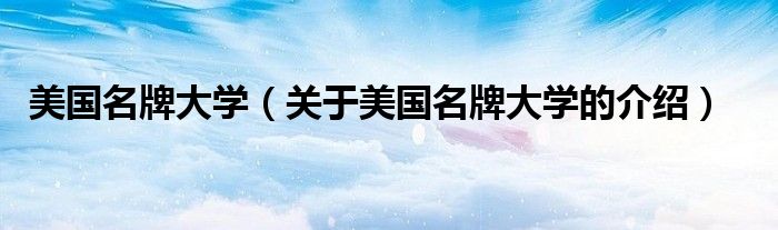 美國名牌大學(xué)（關(guān)于美國名牌大學(xué)的介紹）