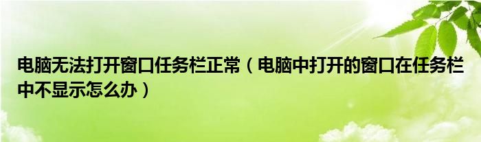 電腦無法打開窗口任務(wù)欄正常（電腦中打開的窗口在任務(wù)欄中不顯示怎么辦）