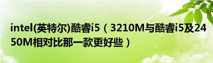 intel(英特爾)酷睿i5（3210M與酷睿i5及2450M相對(duì)比那一款更好些）