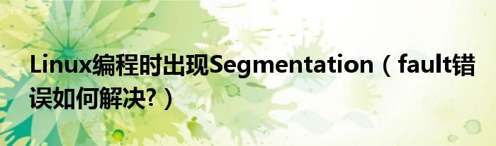 Linux編程時出現(xiàn)Segmentation（fault錯誤如何解決?）
