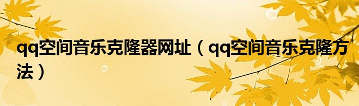 qq空間音樂克隆器網(wǎng)址（qq空間音樂克隆方法）