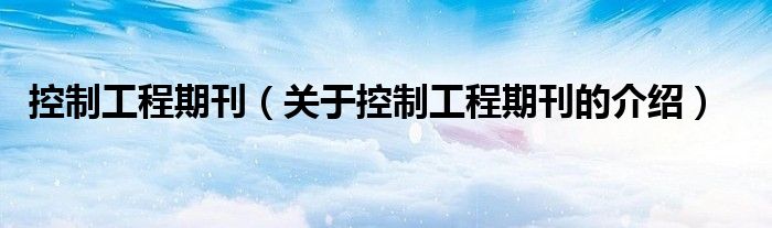 控制工程期刊（關(guān)于控制工程期刊的介紹）