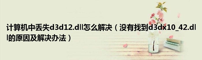 計(jì)算機(jī)中丟失d3d12.dll怎么解決（沒有找到d3dx10_42.dll的原因及解決辦法）