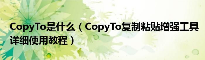 CopyTo是什么（CopyTo復制粘貼增強工具詳細使用教程）