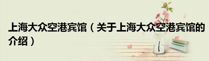 上海大眾空港賓館（關(guān)于上海大眾空港賓館的介紹）