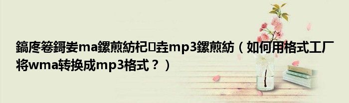 鎬庝箞鎶妛ma鏍煎紡杞垚mp3鏍煎紡（如何用格式工廠將wma轉(zhuǎn)換成mp3格式？）