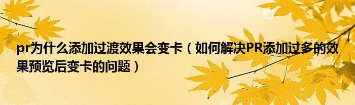 pr為什么添加過渡效果會變卡（如何解決PR添加過多的效果預(yù)覽后變卡的問題）