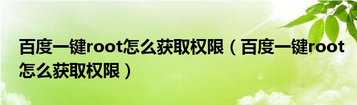 百度一鍵root怎么獲取權(quán)限（百度一鍵root怎么獲取權(quán)限）
