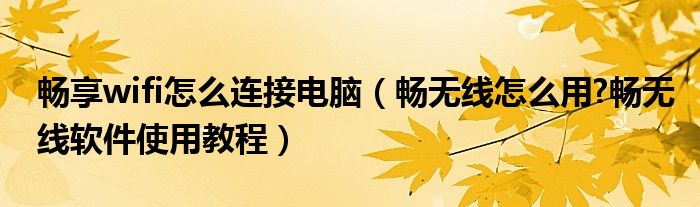 暢享wifi怎么連接電腦（暢無(wú)線怎么用?暢無(wú)線軟件使用教程）