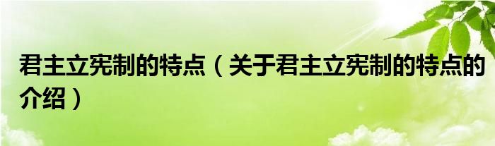 君主立憲制的特點(diǎn)（關(guān)于君主立憲制的特點(diǎn)的介紹）