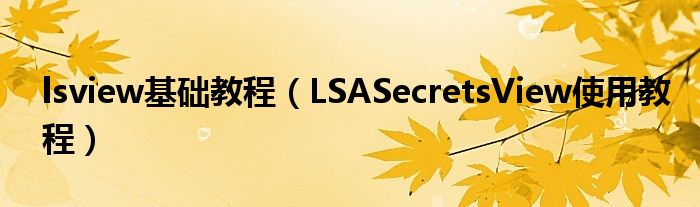lsview基礎(chǔ)教程（LSASecretsView使用教程）