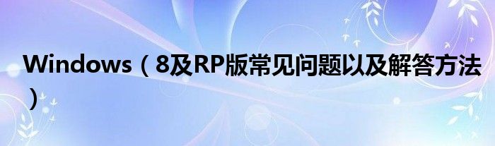 Windows（8及RP版常見問題以及解答方法）