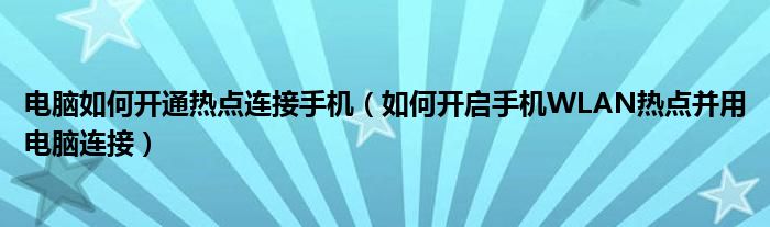 電腦如何開通熱點連接手機（如何開啟手機WLAN熱點并用電腦連接）