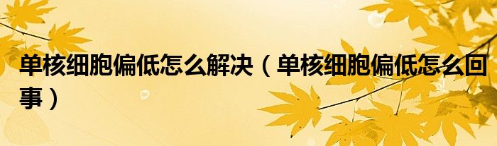 單核細(xì)胞偏低怎么解決（單核細(xì)胞偏低怎么回事）